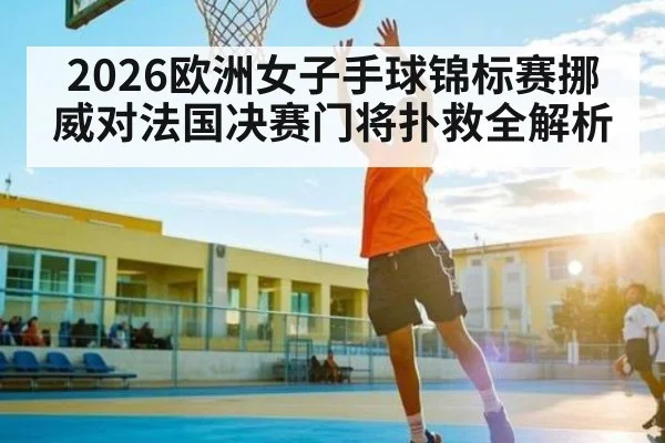 2026欧洲女子手球锦标赛挪威对法国决赛门将扑救全解析