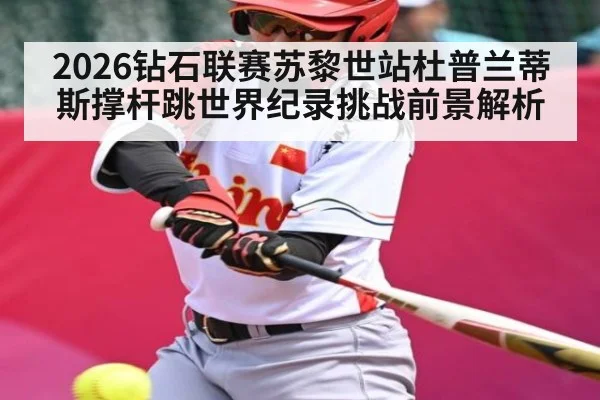 2026钻石联赛苏黎世站杜普兰蒂斯撑杆跳世界纪录挑战前景解析