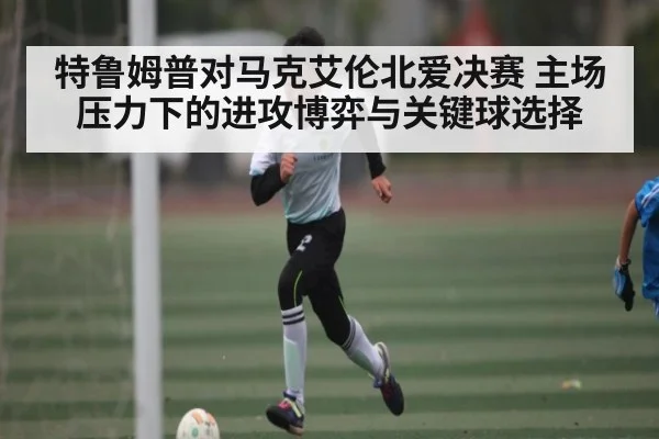 特鲁姆普对马克艾伦北爱决赛 主场压力下的进攻博弈与关键球选择
