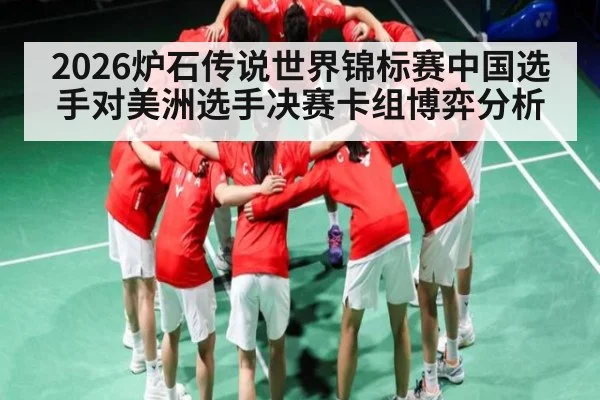 2026炉石传说世界锦标赛中国选手对美洲选手决赛卡组博弈分析