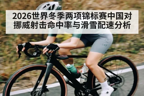 2026世界冬季两项锦标赛中国对挪威射击命中率与滑雪配速分析